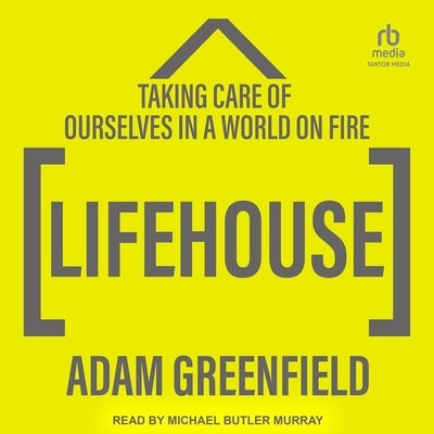 Lifehouse: Taking Care of Ourselves in a World on Fire by Greenfield, Adam