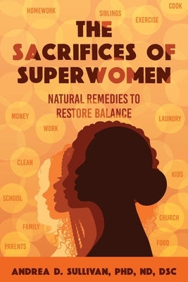 The Sacrifices of Superwomen: Natural Remedies to Restore Balance by Sullivan, Andrea D.