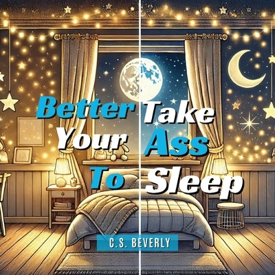 Better Take Your Ass to Sleep by Beverly, C. S.