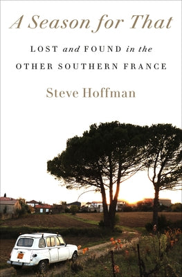 A Season for That: Lost and Found in the Other Southern France by Hoffman, Steve