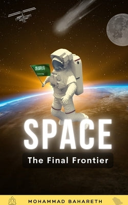 Space: The Final Frontier 2nd Edition: What Happens When Humanity Expands into Space? by Bahareth, Mohammad