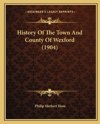 History Of The Town And County Of Wexford (1904) by Hore, Philip Herbert