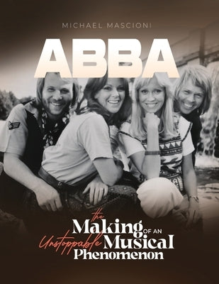 "ABBA- The Making of An Unstoppable Musical Phenomenon" by Mascioni, Michael