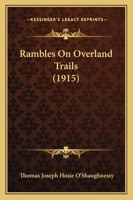 Rambles On Overland Trails (1915) by O'Shaughnessy, Thomas Joseph Hosie