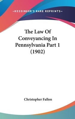 The Law Of Conveyancing In Pennsylvania Part 1 (1902) by Fallon, Christopher