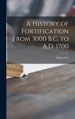 A History of Fortification From 3000 B.C. to A.D. 1700 by Toy, Sidney