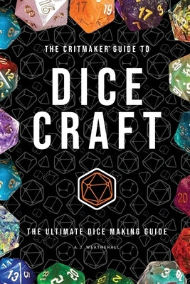 The Critmaker(TM) Guide to Dice Craft by Weatherall, A. J.