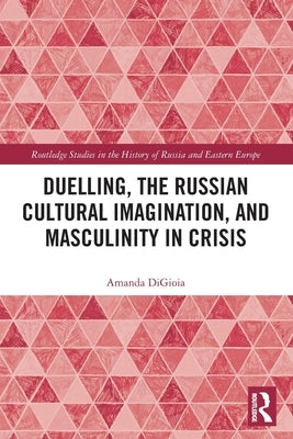 Duelling, the Russian Cultural Imagination, and Masculinity in Crisis by Digioia, Amanda