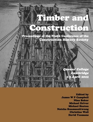 Timber and Building Construction: Proceedings of the Ninth Conference of the Construction History Society by Campbell, James W. P.