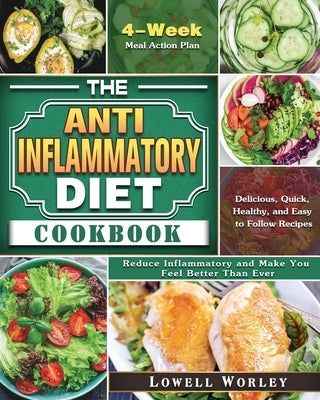 The Anti-Inflammatory Diet Cookbook: 4-Week Meal Action Plan - Delicious, Quick, Healthy, and Easy to Follow Recipes - Reduce Inflammatory and Make Yo by Worley, Lowell