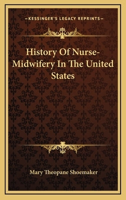 History Of Nurse-Midwifery In The United States by Shoemaker, Mary Theopane