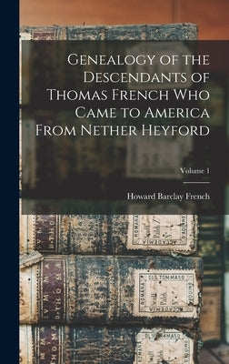 Genealogy of the Descendants of Thomas French who Came to America From Nether Heyford; Volume 1 by French, Howard Barclay