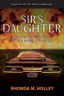 Sir's Daughter: John Winchester's story while in Hell by Holley, Rhonda M.