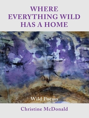 Where Everything Wild Has A Home, Wild Poems by McDonald, Christine