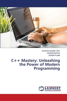 C++ Mastery: Unleashing the Power of Modern Programming by Kumar Tipu, Rupesh