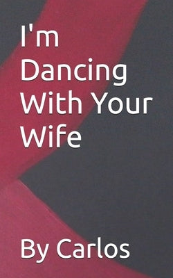 I'm Dancing With Your Wife by Carlos