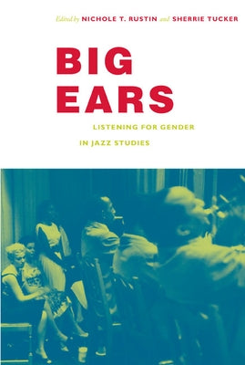 Big Ears: Listening for Gender in Jazz Studies by Rustin, Nichole T.