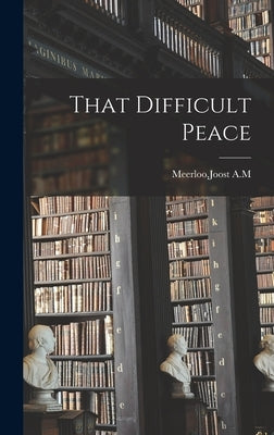 That Difficult Peace by Meerloo, Joost A. M.