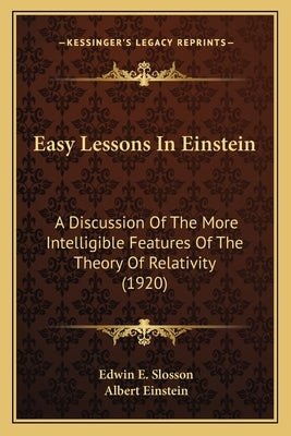 Easy Lessons In Einstein: A Discussion Of The More Intelligible Features Of The Theory Of Relativity (1920) by Slosson, Edwin E.