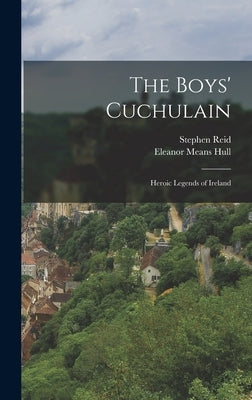 The Boys' Cuchulain; Heroic Legends of Ireland by Hull, Eleanor Means