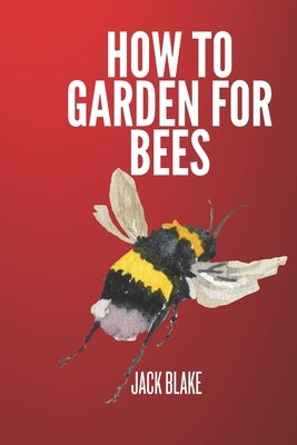 How To Garden For Bees by Blake, Jack