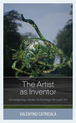 The Artist as Inventor: Investigating Media Technology Through Art by Catrical?, Valentino