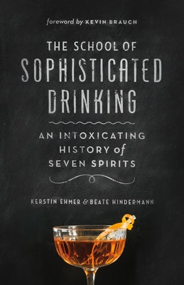 The School of Sophisticated Drinking: An Intoxicating History of Seven Spirits by Ehmer, Kerstin