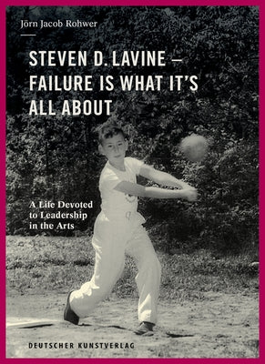 Steven D. Lavine. Failure Is What It's All about: A Life Devoted to Leadership in the Arts by Rohwer, Jörn Jacob