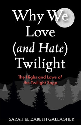 Why We Love (and Hate) Twilight by Gallagher, Sarah Elizabeth