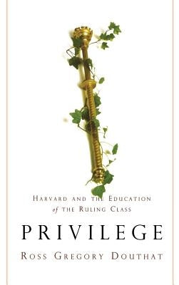 Privilege: Harvard and the Education of the Ruling Class by Douthat, Ross Gregory