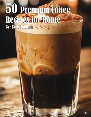 50 Premium Coffee Recipes for Home by Johnson, Kelly