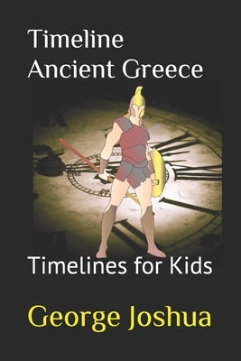 Timeline Ancient Greece: Timelines for Kids by Joshua, George