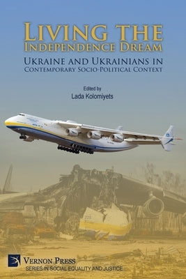 Living the Independence Dream: Ukraine and Ukrainians in Contemporary Socio-Political Context by Kolomiyets, Lada