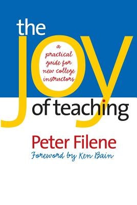 The Joy of Teaching: A Practical Guide for New College Instructors by Filene, Peter