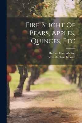 Fire Blight Of Pears, Apples, Quinces, Etc by Whetzel, Herbert Hice