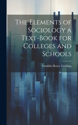 The Elements of Sociology a Text-Book for Colleges and Schools by Giddings, Franklin Henry