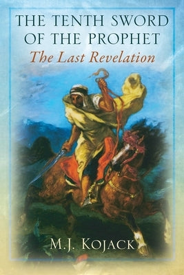 The Tenth Sword of the Prophet: The Last Revelation by Kojack, M. J.