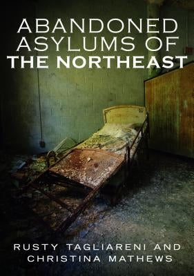 Abandoned Asylums of the Northeast by Tagliareni, Rusty