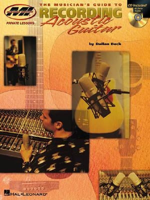 The Musician's Guide to Recording Acoustic Guitar: Private Lessons Series [With CD with 48 Demo Tracks] by Beck, Dallan