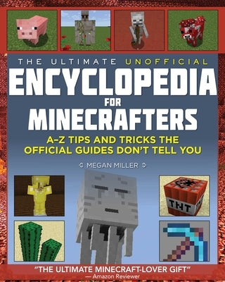 The Ultimate Unofficial Encyclopedia for Minecrafters: An A - Z Book of Tips and Tricks the Official Guides Don't Teach You by Miller, Megan