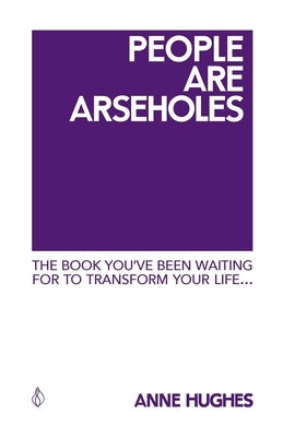 People Are Arseholes: The book you've been waiting for to transform your life by Hughes, Anne