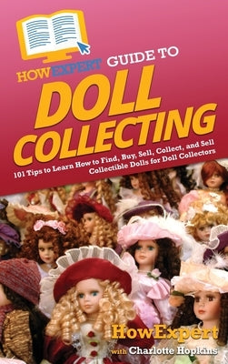 HowExpert Guide to Doll Collecting: 101+ Tips to Learn How to Find, Buy, Sell, and Collect Collectible Dolls for Doll Collectors by Howexpert