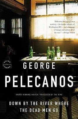Down by the River Where the Dead Men Go by Pelecanos, George P.