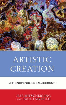 Artistic Creation: A Phenomenological Account by Mitscherling, Jeff