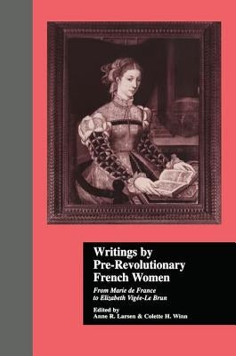 Writings by Pre-Revolutionary French Women: From Marie de France to Elizabeth Vige-Le Brun by Winn, Colette H.