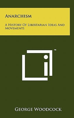 Anarchism: A History Of Libertarian Ideas And Movements by Woodcock, George