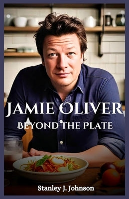 Jamie Oliver: Beyond the Plate by Johnson, Stanley J.