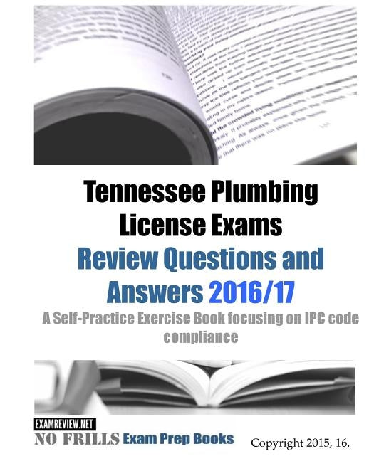 Tennessee Plumbing License Exams Review Questions and Answers 2016/17: A Self-Practice Exercise Book focusing on IPC code compliance by Examreview