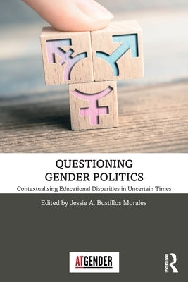 Questioning Gender Politics: Contextualising Educational Disparities in Uncertain Times by Bustillos Morales, Jessie A.