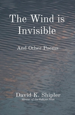 The Wind is Invisible: And Other Poems by Shipler, David K.